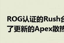 ROG认证的Rush台式机在E-ATX机箱中提供了更新的Apex散热