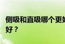 侧吸和直吸哪个更好用？请问直吸和侧吸哪个好？