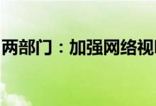 两部门：加强网络视听节目平台游戏直播管理