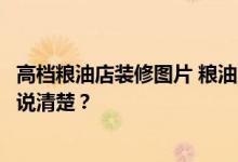 高档粮油店装修图片 粮油店室内装修怎么布置比较好？谁能说清楚？