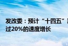 发改委：预计“十四五”期间，大数据中心投资将以每年超过20%的速度增长