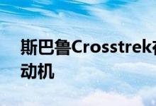 斯巴鲁Crosstrek在2021年获得了更大的发动机
