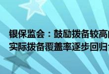 银保监会：鼓励拨备较高的大型银行及其他优质上市银行将实际拨备覆盖率逐步回归合理水平