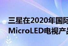 三星在2020年国际消费电子展上展示完整的MicroLED电视产品线