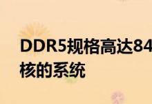 DDR5规格高达8400 MHz 适合具有很多内核的系统
