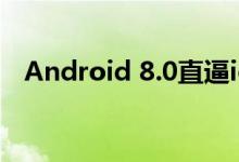 Android 8.0直逼ios？ 有人不这么认为！