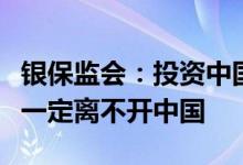 银保监会：投资中国就是投资未来，投资未来一定离不开中国