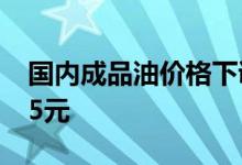 国内成品油价格下调，加满一箱油将少花21.5元