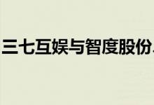 三七互娱与智度股份、智度宇宙达成战略合作