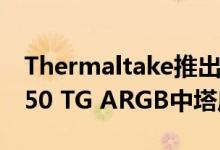 Thermaltake推出带有钢化玻璃侧面板的V250 TG ARGB中塔底盘
