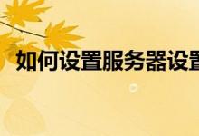如何设置服务器设置服务器的方法有哪些？