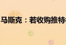 马斯克：若收购推特被拒绝，将动用备用计划