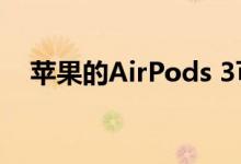 苹果的AirPods 3可能会在明年年初发布