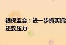 银保监会：进一步抓实抓细政策落实，缓解受疫情影响客户还款压力