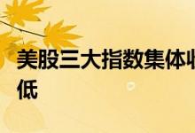 美股三大指数集体收跌，新能源汽车股集体走低