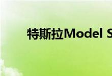 特斯拉Model S X和3现在更便宜了