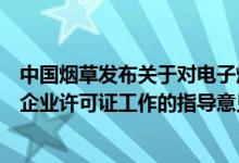 中国烟草发布关于对电子烟相关生产企业核发烟草专卖生产企业许可证工作的指导意见
