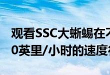 观看SSC大蜥蜴在不到三秒的时间内以60-120英里/小时的速度行驶