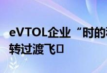 eVTOL企业“时的科技”宣布已完成数⼗次倾转过渡飞⾏