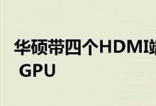 华硕带四个HDMI端口复活GeForce GT 710 GPU