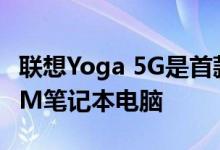 联想Yoga 5G是首款配备5G的Windows ARM笔记本电脑