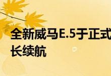 全新威马E.5于正式上市，可提供505km可靠长续航