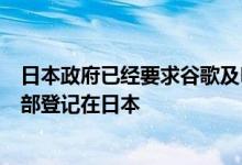 日本政府已经要求谷歌及META等科技公司将其海外全球总部登记在日本