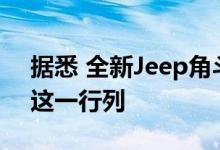 据悉 全新Jeep角斗士高原将于2020年加入这一行列