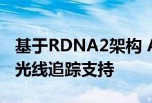 基于RDNA2架构 AMD实现了GPU硬件级的光线追踪支持