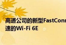 高通公司的新型FastConnect芯片为高质量的音频带来了快速的Wi-Fi 6E