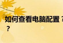 如何查看电脑配置？查看电脑配置有哪些方式？