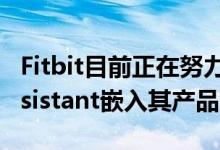 Fitbit目前正在努力将谷歌Google Voice Assistant嵌入其产品中