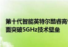 第十代智能英特尔酷睿高性能移动版处理器使笔记本领域全面突破5GHz技术壁垒