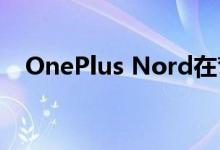 OnePlus Nord在弯曲测试期间出现裂缝