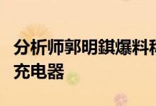 分析师郭明錤爆料称苹果iPhone 12不再赠送充电器