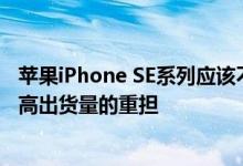 苹果iPhone SE系列应该不会这么快终结 其要扮演的就是提高出货量的重担