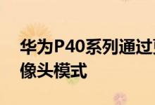 华为P40系列通过更新获得新的AI 50MP摄像头模式