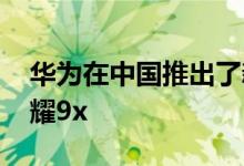 华为在中国推出了新的智能手机 称为华为荣耀9x