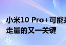 小米10 Pro+可能是骁龙875机型推出前小米走量的又一关键