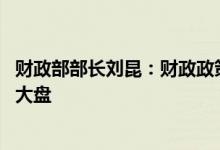 财政部部长刘昆：财政政策发力适当靠前 着力稳定宏观经济大盘