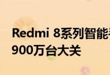 Redmi 8系列智能手机全球出货量已经突破1900万台大关
