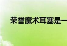 荣誉魔术耳塞是一个体面的对TWS耳塞