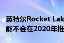 英特尔Rocket Lake-S最多可达到8核 并且可能不会在2020年推出
