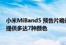 小米MiBand5 预告片确认设计并为即将推出的健身追踪器提供多达7种颜色