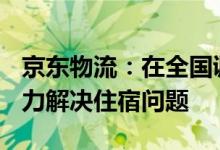 京东物流：在全国调集3246人增援上海 正全力解决住宿问题