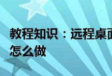 教程知识：远程桌面连接取消账户密码登录该怎么做