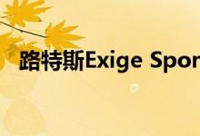 路特斯Exige Sport 410 20周年值得一看
