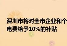 深圳市将对全市企业和个体工商户2022年4月、5月应缴交电费给予10%的补贴