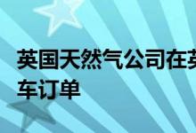 英国天然气公司在英国下了最大的商业电动汽车订单