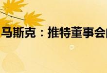 马斯克：推特董事会的经济利益与股东不一致
